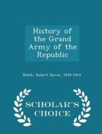 History Of The Grand Army Of The Republic - Scholar's Choice Edition di Robert Burns Beath edito da Scholar's Choice