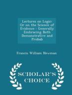 Lectures On Logic di Francis William Newman edito da Scholar's Choice