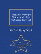 William George Ward And The Catholic Revival - War College Series di Wilfrid Philip Ward edito da War College Series