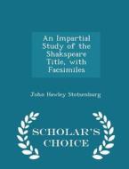An Impartial Study Of The Shakspeare Title, With Facsimiles - Scholar's Choice Edition di John Hawley Stotsenburg edito da Scholar's Choice