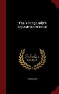 The Young Lady's Equestrian Manual di Young Lady edito da Andesite Press