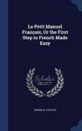 Le Petit Manuel Francais, Or The First Step To French Made Easy di Jerome N Vlieland edito da Sagwan Press