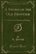 A Sword Of The Old Frontier di R Parrish edito da Forgotten Books