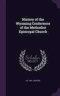 History Of The Wyoming Conference Of The Methodist Episcopal Church di A F 1855- Chaffee edito da Palala Press