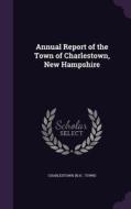 Annual Report Of The Town Of Charlestown, New Hampshire di Charlestown Charlestown edito da Palala Press