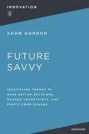 Future Savvy: Identifying Trends to Make Better Decisions, Manage Uncertainty, and Profit from Change di Adam Gordon edito da HARPERCOLLINS LEADERSHIP