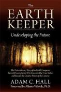 The Earthkeeper: Undeveloping the Future di Adam C. Hall edito da Hay House