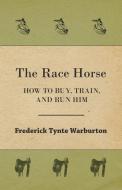 The Race Horse; How To Buy, Train, And Run Him di Frederick Tynte Warburton edito da Read Books
