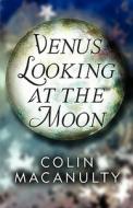 Venus Looking At The Moon di Colin Macanulty edito da America Star Books