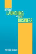 Before Launching My First Business di Raymond Vasquez edito da Xlibris