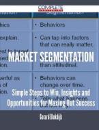 Market Segmentation - Simple Steps To Win, Insights And Opportunities For Maxing Out Success di Gerard Blokdijk edito da Complete Publishing