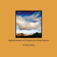 Big Bend Images and Thoughts by a Distant Admirer di Kerry Carloy edito da Createspace