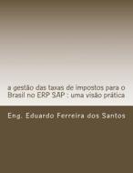 A Gestao Da Taxas de Impostos Para O Brasil No Erp SAP: Uma Visao Pratica di Eng Eduardo Ferreira Dos Santos edito da Createspace