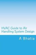 HVAC Guide to Air Handling System Design: Quick Book di A. Bhatia edito da Createspace