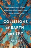 Collisions of Earth and Sky: Connecting with Nature for Nourishment, Reflection, and Transformation di Heidi Barr edito da BROADLEAF BOOKS