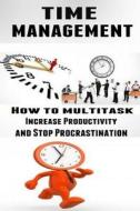 Time Management: How to Multitask, Improve Productivity and Stop Procrastination di Lance MacNeil edito da Createspace