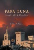 Papa Luna: Benedict XIII & the Schism di Gordon K. Greene edito da FRIESENPR