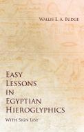 Easy Lessons in Egyptian Hieroglyphics with Sign List di Wallis E. A. Budge edito da White Press