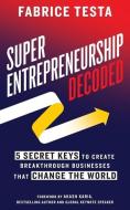 Super-Entrepreneurship Decoded: 5 Secret Keys to Create Breakthrough Businesses that Change the World di Fabrice Testa edito da LIGHTNING SOURCE INC