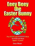 Eeey Beey - The Easter Bunny: A Fun Story, Activity and Colouring Book for Girls and Boys Aged 3 - 8 di Jean Shaw edito da Createspace Independent Publishing Platform