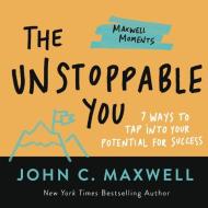 The Unstoppable You: 7 Ways to Tap Into Your Potential for Success di John C. Maxwell edito da CTR STREET