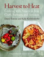 Harvest to Heat: Cooking with America's Best Chefs, Farmers, and Artisans di Darryl Estrine, Kelly Kochendorfer edito da TAUNTON PR