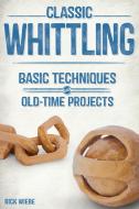 Classic Whittling: Basic Techniques and Old-Time Projects di Rick Wiebe edito da LINDEN PUB