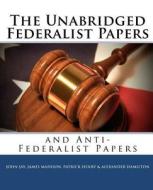 The Unabridged Federalist Papers and Anti-Federalist Papers di John Jay, James Madison, Patrick Henry edito da Readaclassic.com