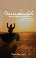 UNCOMPLICATED - A Guide to Thriving in the Corporate World di Basak Gunaydin edito da Total Publishing And Media