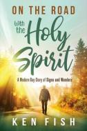 On the Road with the Holy Spirit: A Modern-Day Diary of Signs and Wonders di Ken Fish edito da CHARISMA HOUSE