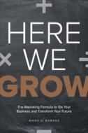 Here We Grow: The Marketing Formula to 10x Your Business and Transform Your Future di Marcia Barnes edito da ADVANTAGE MEDIA GROUP