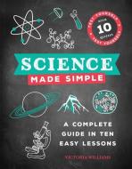 Science Made Simple: A Complete Guide in Ten Easy Lessons di Victoria Williams edito da PORTABLE PR