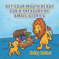 Get Your Mouth Ready for a Treasury of Small Stories di Kathy Rather edito da AuthorHouse