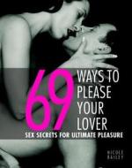 69 Ways to Please Your Lover: Sex Secrets for Ultimate Pleasure di Nicole Bailey edito da Duncan Baird