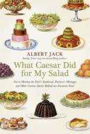 What Caesar Did for My Salad: Not to Mention the Earl's Sandwich, Pavlova's Meringue and Other Curious Stories Behind Our Favourite Food di Albert Jack edito da Particular Books