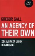An Agency of Their Own: Sex Worker Union Organizing di Gregory Gall edito da JOHN HUNT PUB