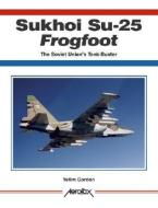 Sukhoi Su-25 Frogfoot, The Soviet Union's Tank-Buster di Yefim Gordon edito da Crecy Publishing