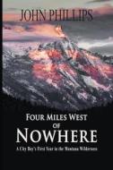 Four Miles West Of Nowhere di Phillips John Phillips edito da Pronghorn Press