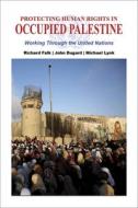 Protecting Human Rights in Occupied Palestine: Working Through the United Nations di Richard Falk, John Dugard, Michael Lynk edito da CLARITY PR INC