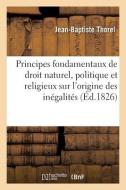 Principes Fondamentaux De Droit Naturel, Politique Et Religieux Sur L'origine Des Inegalites di Thorel-J B edito da Hachette Livre - Bnf