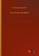 Who Wrote the Bible? di Washington Gladden edito da Outlook Verlag