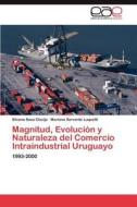 Magnitud, Evolución y Naturaleza del Comercio Intraindustrial Uruguayo di Silvana Sosa Clavijo, Mariana Servente Luquetti edito da EAE