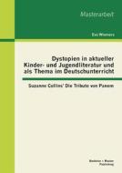 Dystopien in aktueller Kinder- und Jugendliteratur und als Thema im Deutschunterricht: Suzanne Collins' Die Tribute von  di Eva Wiemers edito da Bachelor + Master Publishing