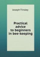 Practical Advice To Beginners In Bee-keeping di Joseph Tinsley edito da Book On Demand Ltd.
