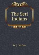 The Seri Indians di W J McGee edito da Book On Demand Ltd.