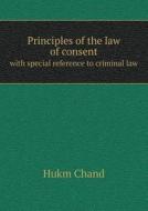 Principles Of The Law Of Consent With Special Reference To Criminal Law di Hukm Chand edito da Book On Demand Ltd.