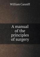 A Manual Of The Principles Of Surgery di William Canniff edito da Book On Demand Ltd.