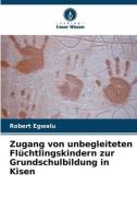 Zugang von unbegleiteten Flüchtlingskindern zur Grundschulbildung in Kisen di Robert Egwalu edito da Verlag Unser Wissen