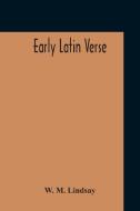 Early Latin Verse di W. M. Lindsay edito da Alpha Editions