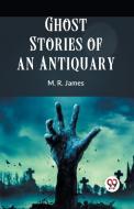 Ghost Stories Of An Antiquary di James M. R. edito da Double 9 Books